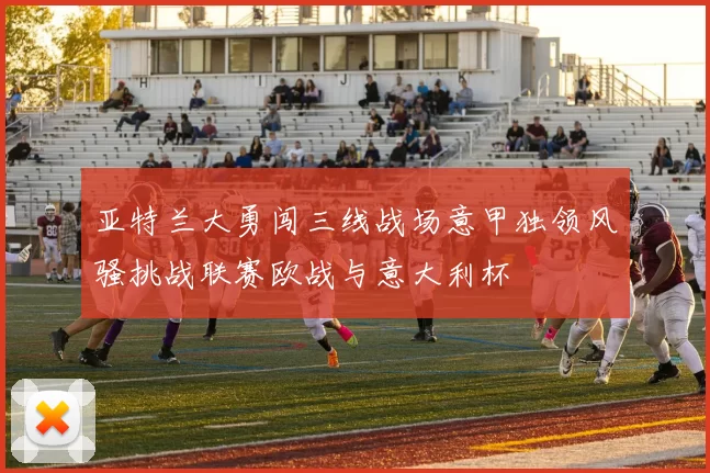 亚特兰大勇闯三线战场意甲独领风骚挑战联赛欧战与意大利杯