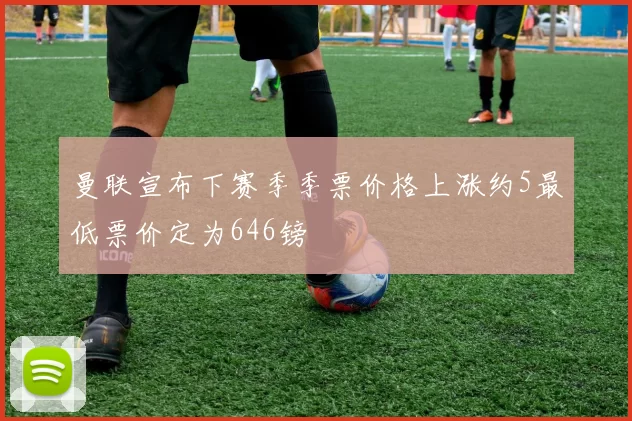 曼联宣布下赛季季票价格上涨约5最低票价定为646镑