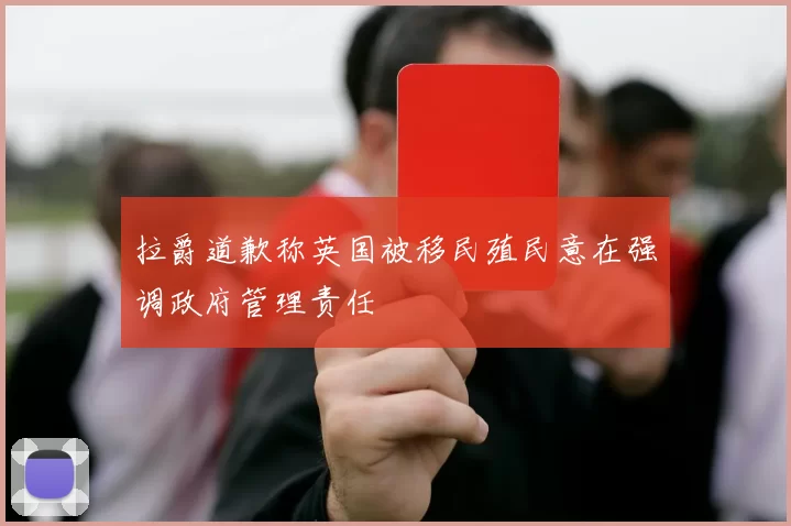 拉爵道歉称英国被移民殖民意在强调政府管理责任
