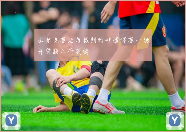 法尔克赛后与裁判对峙遭停赛一场并罚款八千英镑