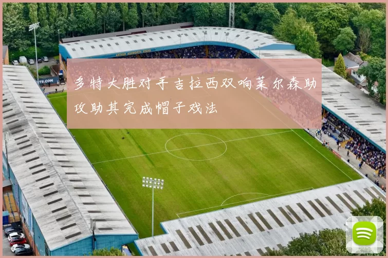 多特大胜对手吉拉西双响莱尔森助攻助其完成帽子戏法