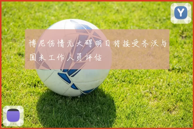 博尼伤情无大碍明日将接受齐沃与国米工作人员评估